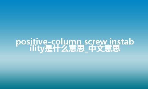 positive-column screw instability是什么意思_中文意思