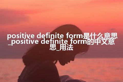 positive definite form是什么意思_positive definite form的中文意思_用法