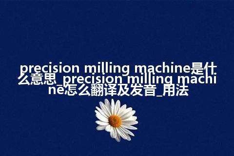 precision milling machine是什么意思_precision milling machine怎么翻译及发音_用法