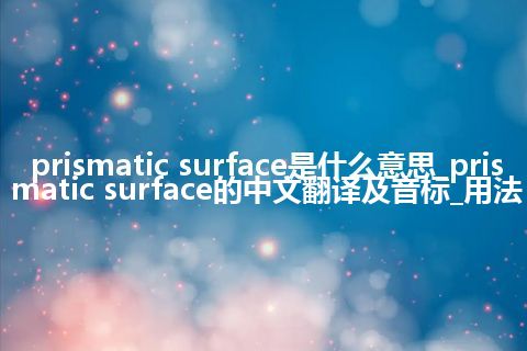 prismatic surface是什么意思_prismatic surface的中文翻译及音标_用法