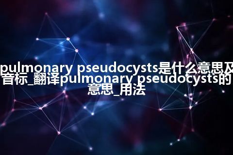 pulmonary pseudocysts是什么意思及音标_翻译pulmonary pseudocysts的意思_用法