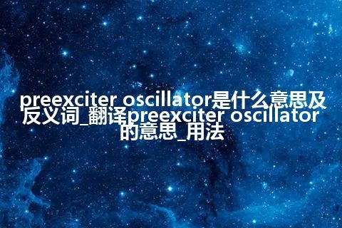 preexciter oscillator是什么意思及反义词_翻译preexciter oscillator的意思_用法