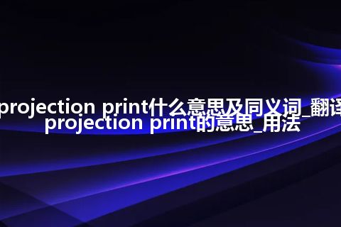 projection print什么意思及同义词_翻译projection print的意思_用法
