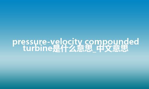 pressure-velocity compounded turbine是什么意思_中文意思
