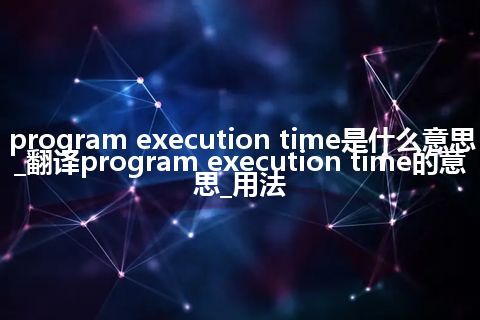 program execution time是什么意思_翻译program execution time的意思_用法