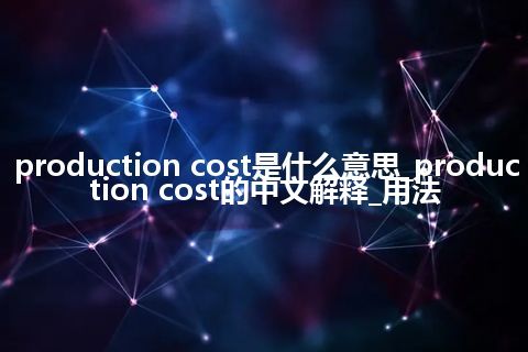 production cost是什么意思_production cost的中文解释_用法