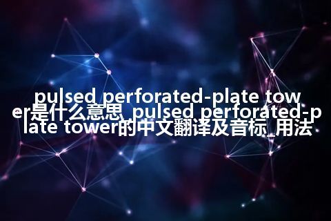 pulsed perforated-plate tower是什么意思_pulsed perforated-plate tower的中文翻译及音标_用法