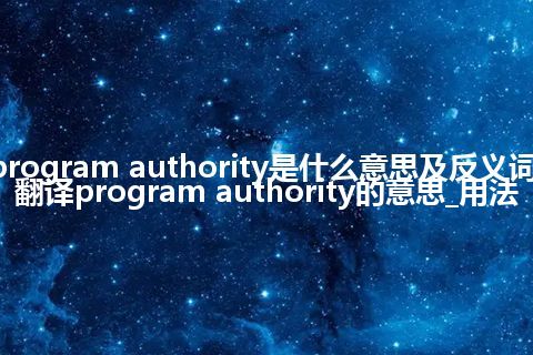 program authority是什么意思及反义词_翻译program authority的意思_用法