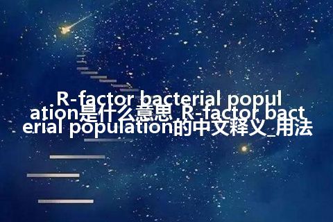 R-factor bacterial population是什么意思_R-factor bacterial population的中文释义_用法
