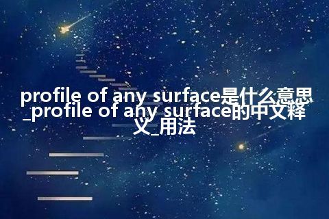 profile of any surface是什么意思_profile of any surface的中文释义_用法