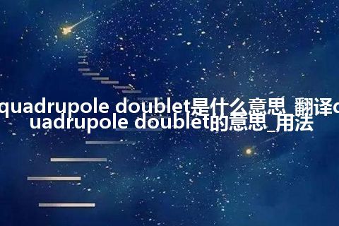 quadrupole doublet是什么意思_翻译quadrupole doublet的意思_用法