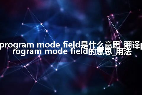 program mode field是什么意思_翻译program mode field的意思_用法