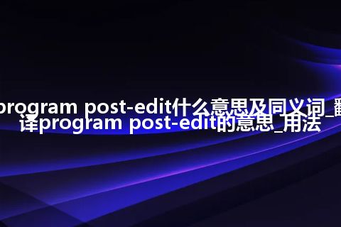 program post-edit什么意思及同义词_翻译program post-edit的意思_用法