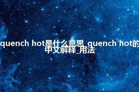 quench hot是什么意思_quench hot的中文解释_用法