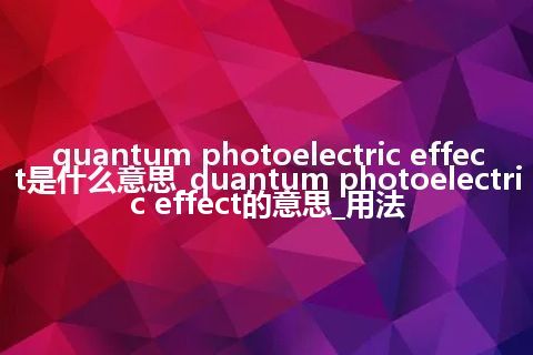 quantum photoelectric effect是什么意思_quantum photoelectric effect的意思_用法