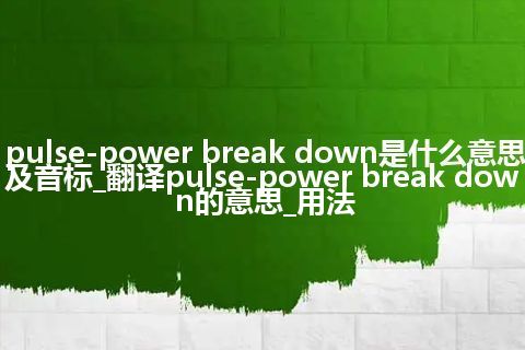 pulse-power break down是什么意思及音标_翻译pulse-power break down的意思_用法