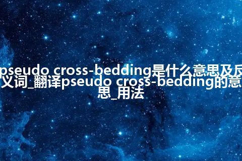 pseudo cross-bedding是什么意思及反义词_翻译pseudo cross-bedding的意思_用法