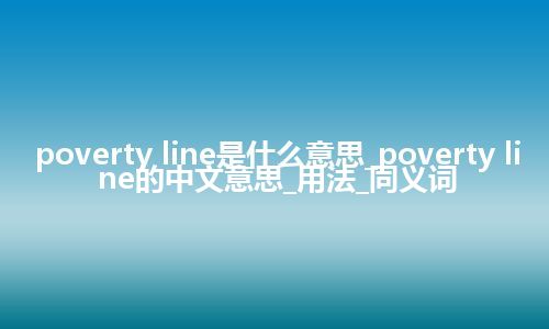 poverty line是什么意思_poverty line的中文意思_用法_同义词