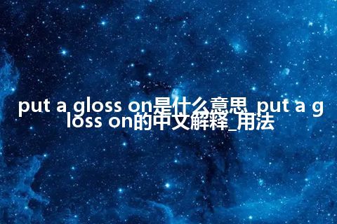 put a gloss on是什么意思_put a gloss on的中文解释_用法