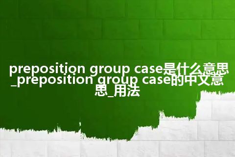 preposition group case是什么意思_preposition group case的中文意思_用法