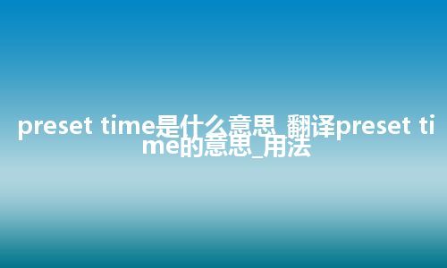 preset time是什么意思_翻译preset time的意思_用法