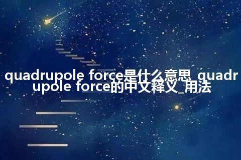 quadrupole force是什么意思_quadrupole force的中文释义_用法