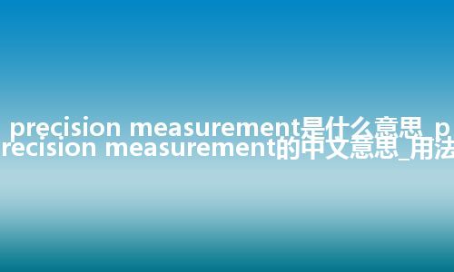 precision measurement是什么意思_precision measurement的中文意思_用法
