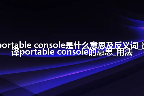 portable console是什么意思及反义词_翻译portable console的意思_用法