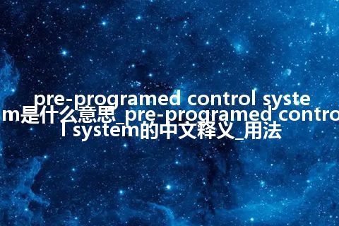 pre-programed control system是什么意思_pre-programed control system的中文释义_用法