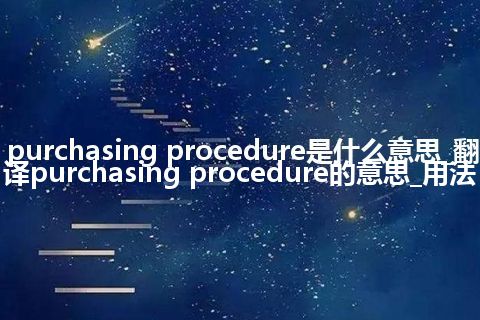 purchasing procedure是什么意思_翻译purchasing procedure的意思_用法