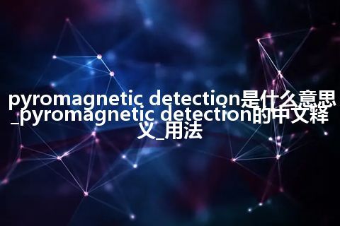 pyromagnetic detection是什么意思_pyromagnetic detection的中文释义_用法
