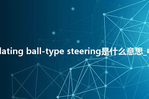 recirculating ball-type steering是什么意思_中文意思