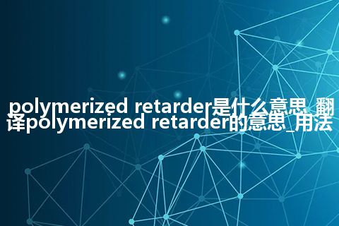 polymerized retarder是什么意思_翻译polymerized retarder的意思_用法