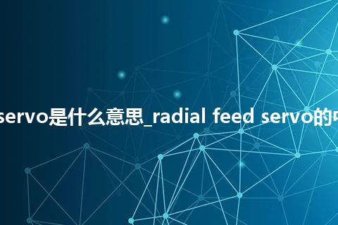 radial feed servo是什么意思_radial feed servo的中文意思_用法