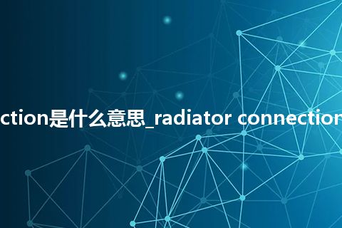 radiator connection是什么意思_radiator connection的中文意思_用法