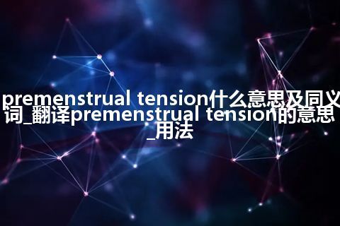 premenstrual tension什么意思及同义词_翻译premenstrual tension的意思_用法