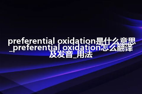 preferential oxidation是什么意思_preferential oxidation怎么翻译及发音_用法