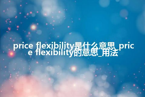 price flexibility是什么意思_price flexibility的意思_用法