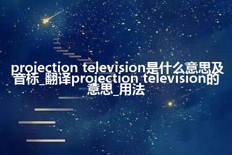 projection television是什么意思及音标_翻译projection television的意思_用法
