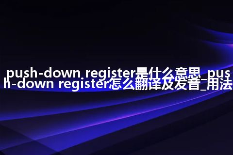 push-down register是什么意思_push-down register怎么翻译及发音_用法
