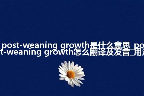 post-weaning growth是什么意思_post-weaning growth怎么翻译及发音_用法