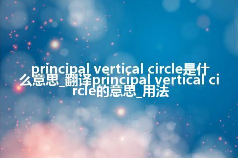 principal vertical circle是什么意思_翻译principal vertical circle的意思_用法