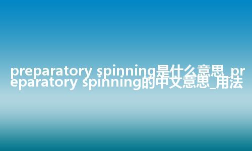 preparatory spinning是什么意思_preparatory spinning的中文意思_用法