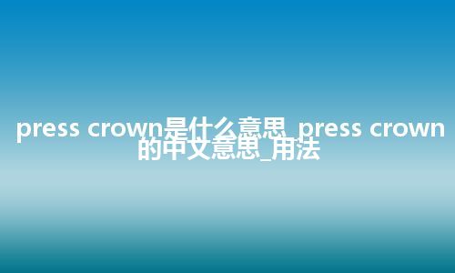 press crown是什么意思_press crown的中文意思_用法