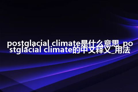 postglacial climate是什么意思_postglacial climate的中文释义_用法