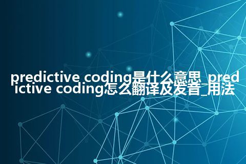 predictive coding是什么意思_predictive coding怎么翻译及发音_用法