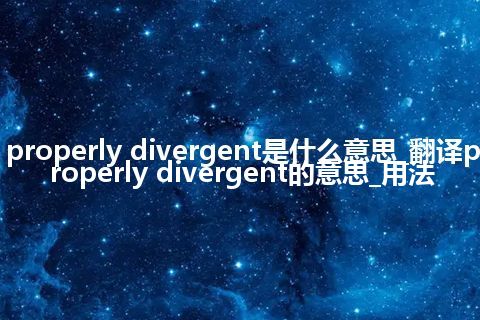 properly divergent是什么意思_翻译properly divergent的意思_用法