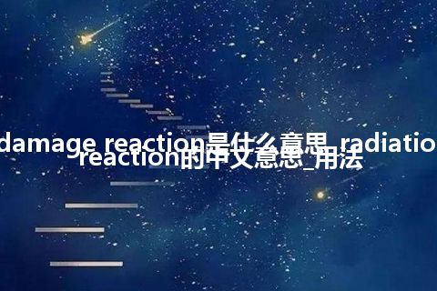 radiationdamage reaction是什么意思_radiationdamage reaction的中文意思_用法