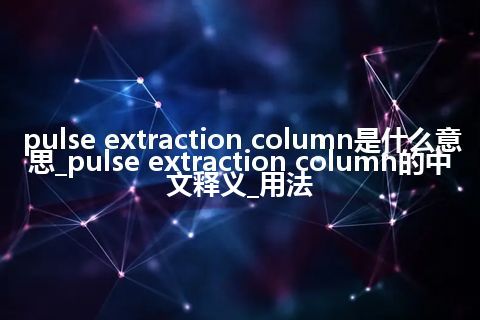 pulse extraction column是什么意思_pulse extraction column的中文释义_用法