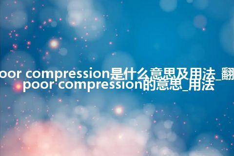 poor compression是什么意思及用法_翻译poor compression的意思_用法